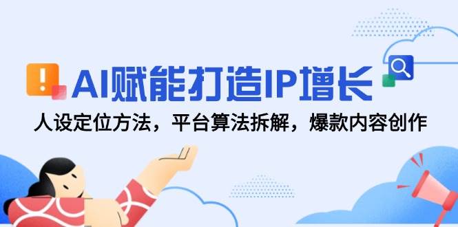 AI赋能打造IP增长，人设定位方法，平台算法拆解，爆款内容创作-吾爱网创