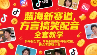 蓝海新赛道，方言搞笑配音全套教学，多平台分发，单条视频撸多平台收益，适合零基础小白-吾爱网创