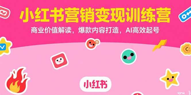 （15409期）小红书营销变现训练营，商业价值解读，爆款内容打造，AI高效起号-吾爱网创
