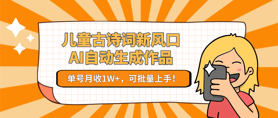 儿童古诗词新风口！AI自动生成作品，单号月收1W+，可批量上手！-吾爱网创