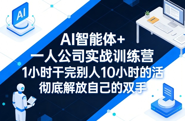 AI智能体+一人公司实战训练营，1小时干完别人10小时的活，彻底解放自己的双手-吾爱网创