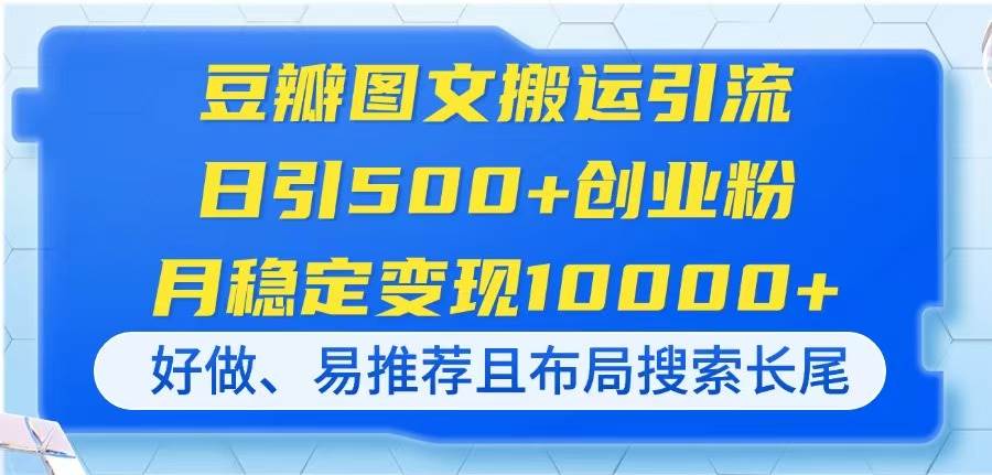 （14323期）豆瓣图文搬运引流，日引500+创业粉，月稳定变现10000+，好做、易推荐且…-吾爱网创