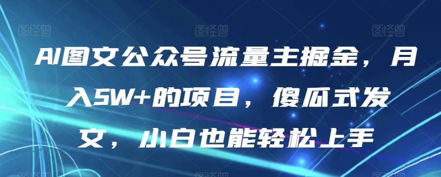 AI图文公众号流量主掘金，月入5W+的项目，傻瓜式发文，小白也能轻松上手【揭秘】-吾爱网创