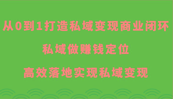 从0到1打造私域变现商业闭环-私域做赚钱定位，高效落地实现私域变现-吾爱网创