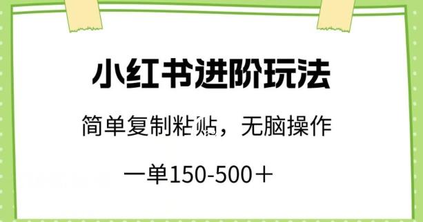 小红书进阶玩法，一单150-500+，简单复制粘贴，小白也能轻松上手【揭秘】-吾爱网创