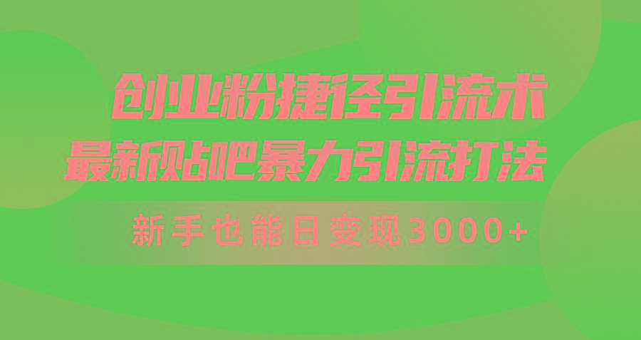 (10071期)创业粉捷径引流术，最新贴吧暴力引流打法，新手也能日变现3000+附赠全…-吾爱网创
