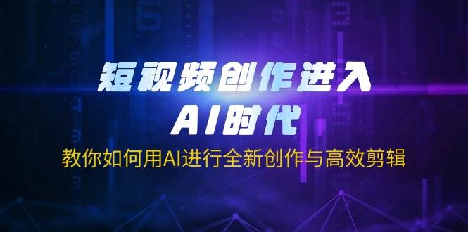 （14145期）短视频创作进入AI时代，教你如何用AI进行全新创作与高效剪辑-吾爱网创