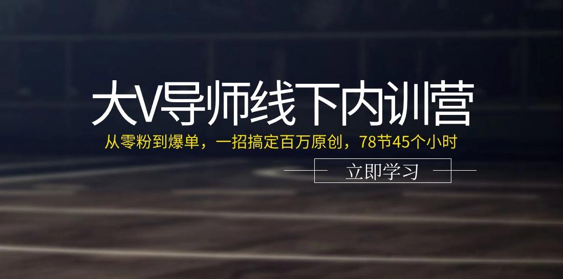 大V导师线下内训营：从零粉到爆单，一招搞定百万原创(78节45个小时)-吾爱网创