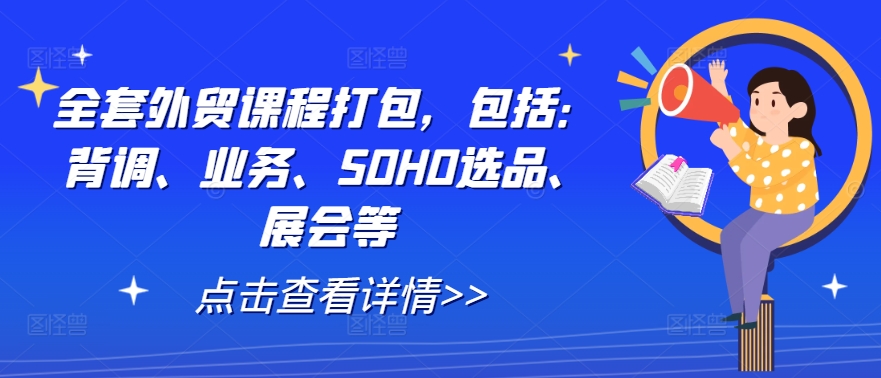 全套外贸课程打包,包括:背调、业务、SOHO选品、展会等-吾爱网创
