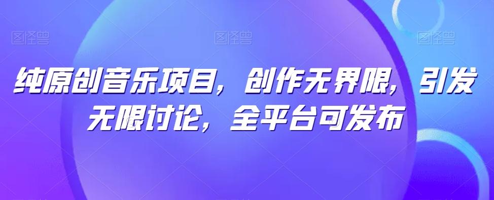 纯原创音乐项目，创作无界限，引发无限讨论，全平台可发布【揭秘】-吾爱网创