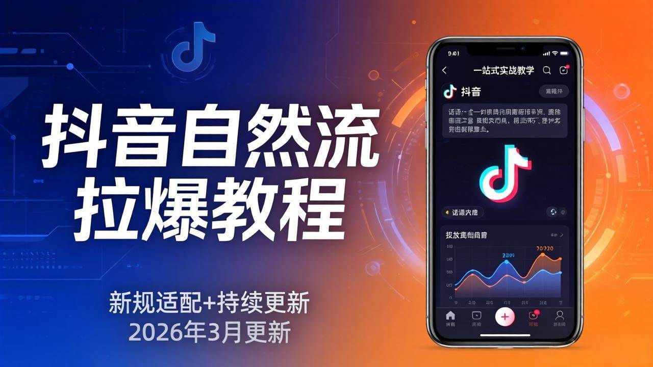 (17785期)抖音自然流拉爆教程:新规适配+持续更新,话术+投放+起号一站式实战教学(更新26年3月)-吾爱网创