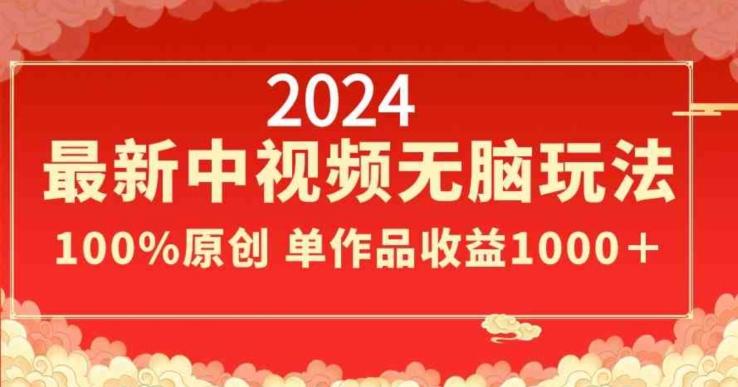2024最新中视频无脑玩法，作品制作简单，100%原创，单作品收益1000＋【揭秘】-吾爱网创