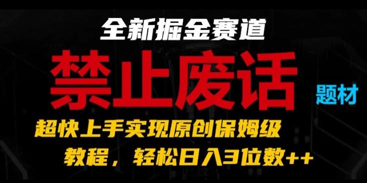 全新掘金赛道，禁止废话题材，超快上手实现原创保姆级教程，轻松日入3位数【揭秘】-吾爱网创