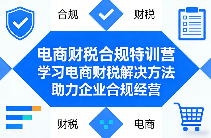 电商财税合规特训营，学习电商财税解决方法，助力企业合规经营-吾爱网创