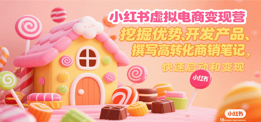小红书虚拟电商变现营,挖掘优势、开发产品、撰写高转化商销笔记,快速启动和变现-吾爱网创