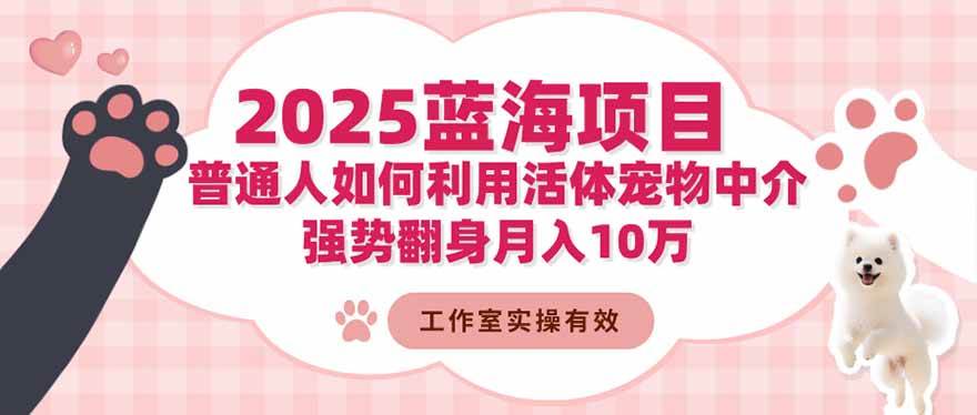 (16489期)2025蓝海项目:普通人如何利用活体宠物中介,强势翻身月入10万-吾爱网创