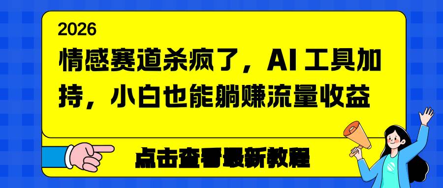 （16930期）情感赛道杀疯了，AI 工具加持，小白也能躺赚流量收益-吾爱网创