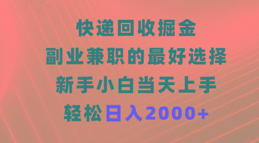 (9546期)快递回收掘金，副业兼职的最好选择，新手小白当天上手，轻松日入2000+-吾爱网创