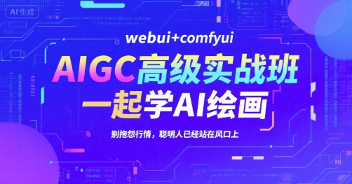 AIGC高级实战班，webui+comfyui，一起学AI绘画，别抱怨行情，聪明人已经站在风口上-吾爱网创