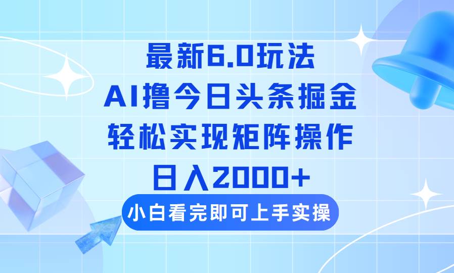 (14386期)今日头条最新6.0玩法,思路简单,复制粘贴,轻松实现矩阵日入2000+-吾爱网创