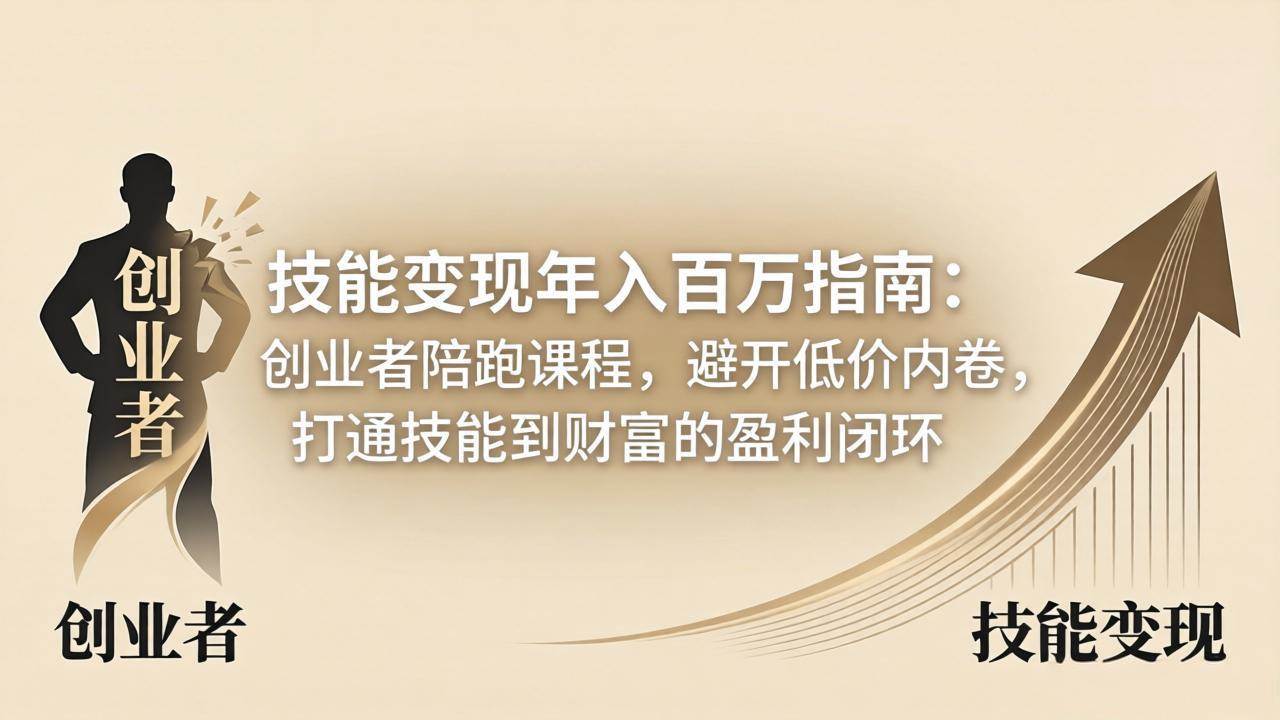 （18139期）技能变现年入百万指南：创业者陪跑课程，避开低价内卷，打通技能到财富的盈利闭环-吾爱网创