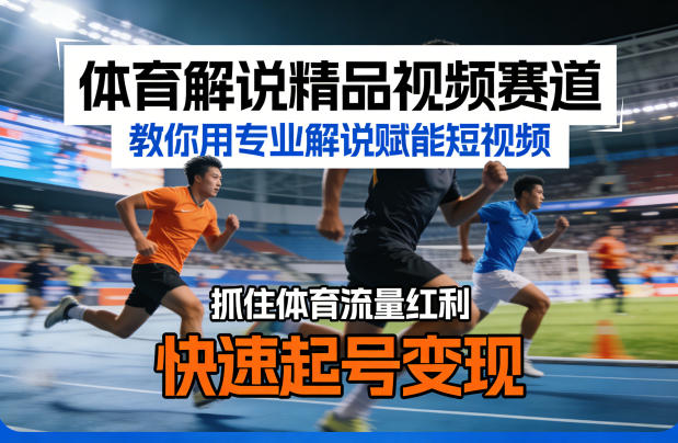 体育解说精品视频赛道，教你用专业解说赋能短视频，抓住体育流量红利，快速起号变现-吾爱网创