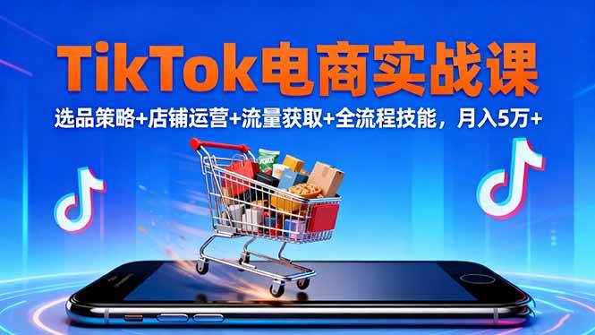 （16422期）TikTok电商实战课10月，选品策略+店铺运营+流量获取+全流程技能，月入5万+-吾爱网创