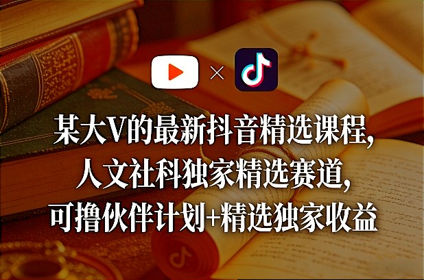 某大V的最新抖音精选课程，人文社科独家精选赛道，可撸伙伴计划+精选独家收益-吾爱网创