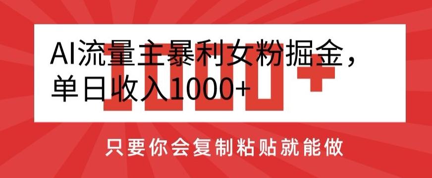 AI流量主暴利女粉掘金，单日收入1000+，只要你会复制粘贴就能做-吾爱网创