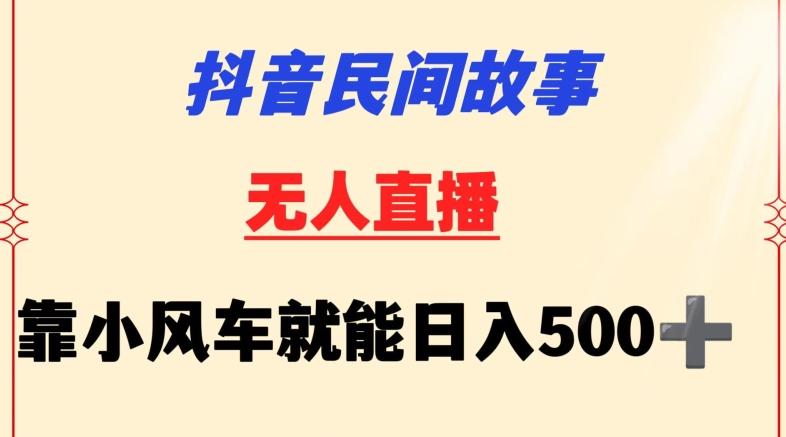 抖音民间故事无人挂机靠小风车一天500+小白也能操作【揭秘】-吾爱网创