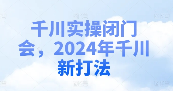 千川实操闭门会，2024年千川新打法-吾爱网创
