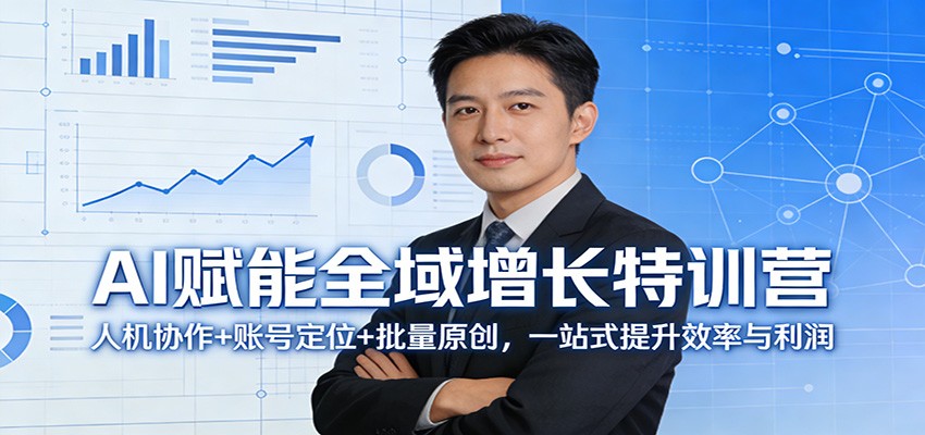 AI赋能全域增长特训营:人机协作+账号定位+批量原创,一站式提升效率与利润-吾爱网创
