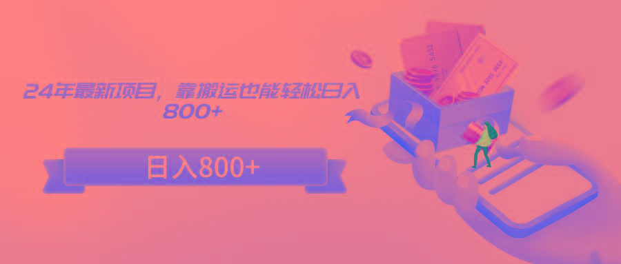 24年最新项目，靠搬运也能轻松日入800+-吾爱网创