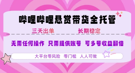 B站悬赏带货全托管，自测稳定，只需提供账号，无需基础，小白宝妈轻松上手，单日稳定3张【揭秘】-吾爱网创