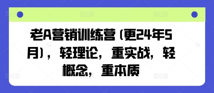 老A营销训练营(更24年6月)，轻理论，重实战，轻概念，重本质-吾爱网创