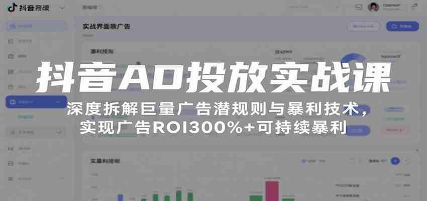 抖音AD投放实战课，深度拆解巨量广告潜规则与暴利技术，实现广告ROI300%+可持续暴利-吾爱网创