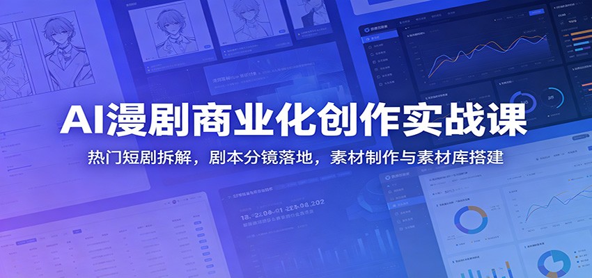 AI漫剧商业化创作实战课:热门短剧拆解,剧本分镜落地,素材制作与素材库搭建-吾爱网创