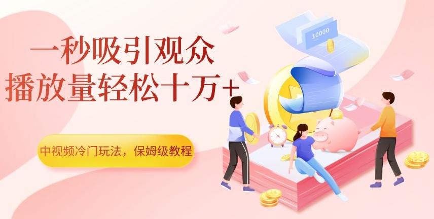 中视频冷门玩法,一秒吸引观众,播放量轻松十万+,保姆级教程【揭秘】-吾爱网创