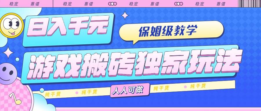 （15813期）游戏搬砖独家玩法，日入千元，保姆级教学，人人可做，纯干货-吾爱网创