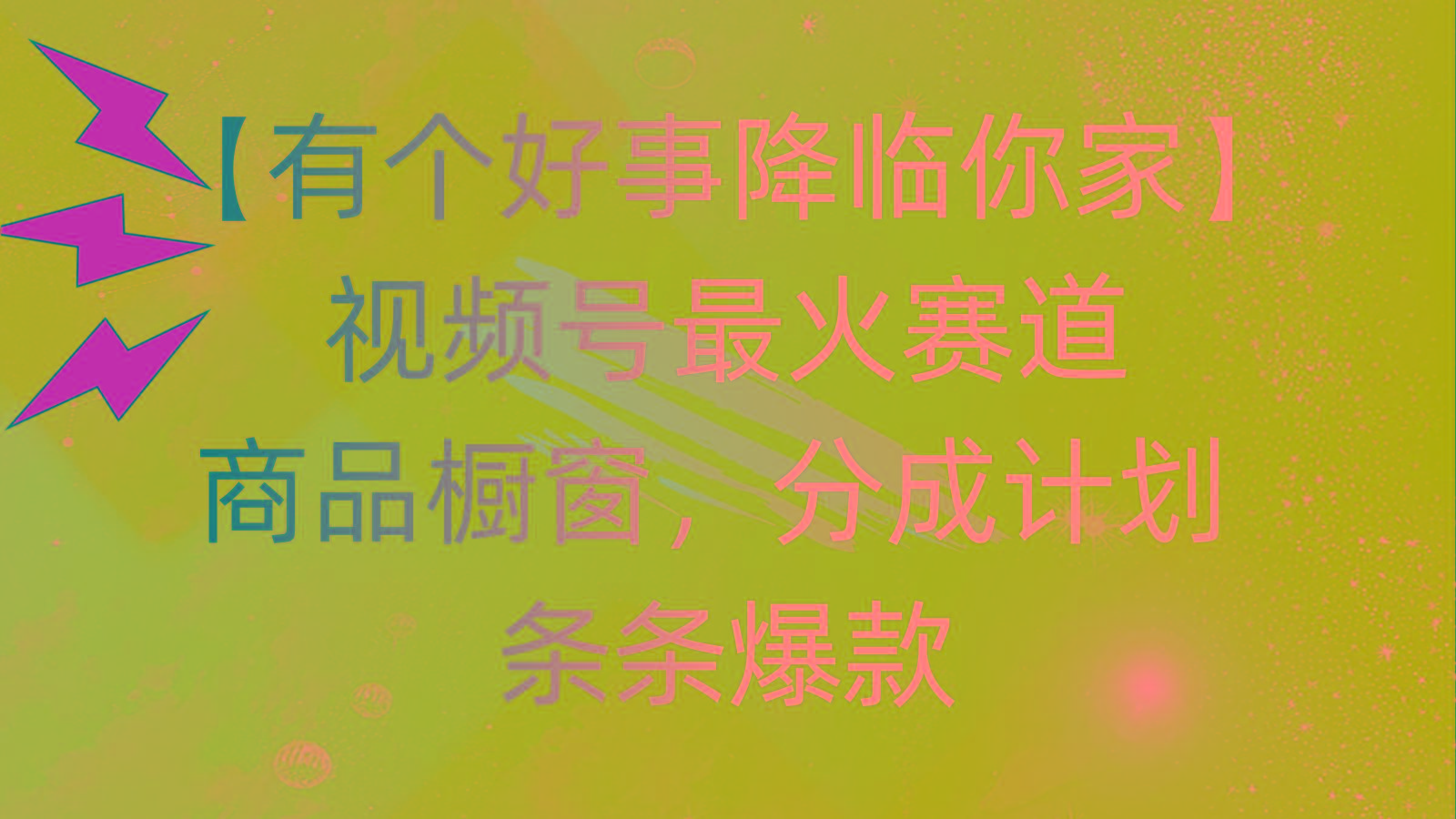 有个好事 降临你家:视频号最火赛道,商品橱窗,分成计划 条条爆款,每...-吾爱网创