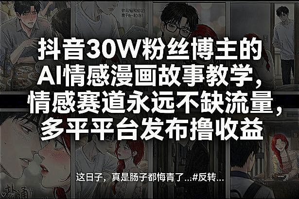 抖音30W粉丝博主的AI情感漫画故事教学，情感赛道永远不缺流量，多平台发布撸收益！-吾爱网创