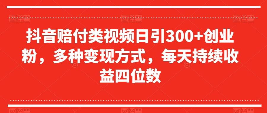 抖音赔付类视频日引300+创业粉，多种变现方式，每天持续收益四位数【揭秘】-吾爱网创