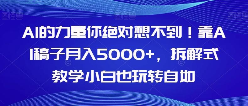 AI的力量你绝对想不到！靠AI稿子月入5000+，拆解式教学小白也玩转自如【揭秘】-吾爱网创