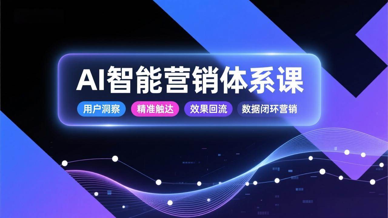 （17042期）AI智能营销体系课，从用户洞察、精准触达到效果回流的数据闭环营销，提升整体营销效率与转化率-吾爱网创