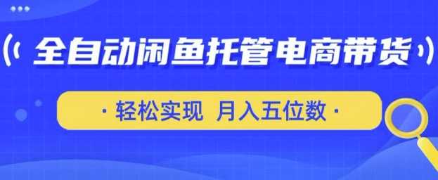 全自动闲鱼托管式电商带货，只需一部安卓手机和一个闲鱼号，轻松实现月入五位数【揭秘】-吾爱网创