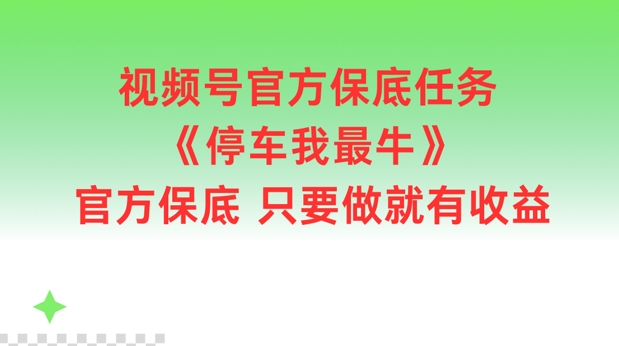 视频号官方保底任务，停车我最牛，官方保底只要做就有收益【揭秘】-吾爱网创