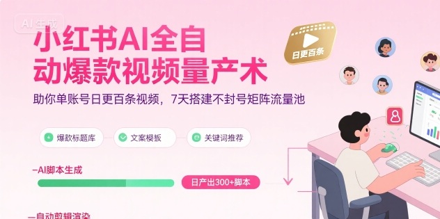 小红书AI全自动爆款视频量产术，助你单账号日更百条视频，7天搭建不封号矩阵流量池-吾爱网创