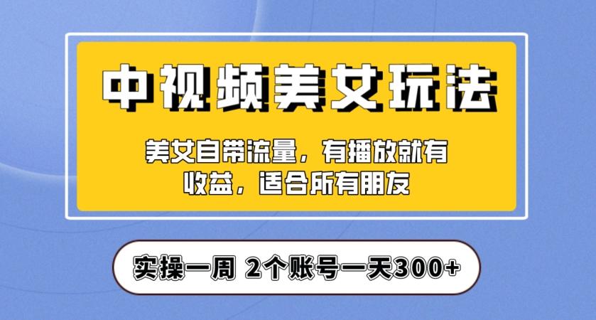实操一天300+，中视频美女号项目拆解，保姆级教程助力你快速成单！【揭秘】-吾爱网创