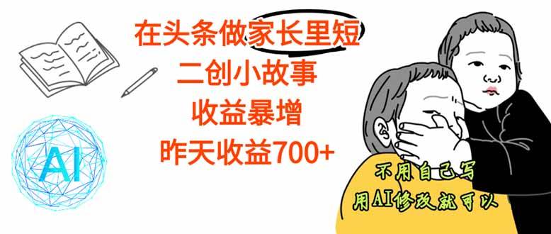 （16183期）【劲爆】在头条做家长里短二创小故事，收益暴增，这个月我已经赚了1.5W+-吾爱网创