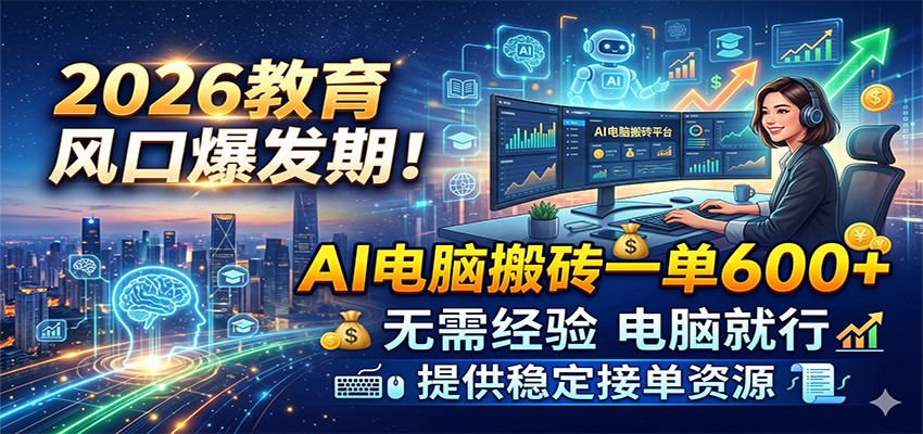 2026教育风口爆发期!AI电脑搬砖一单600+,无需经验电脑就行,提供稳定接单资源-吾爱网创